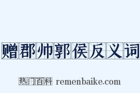 赠郡帅郭侯反义词是什么意思的图片